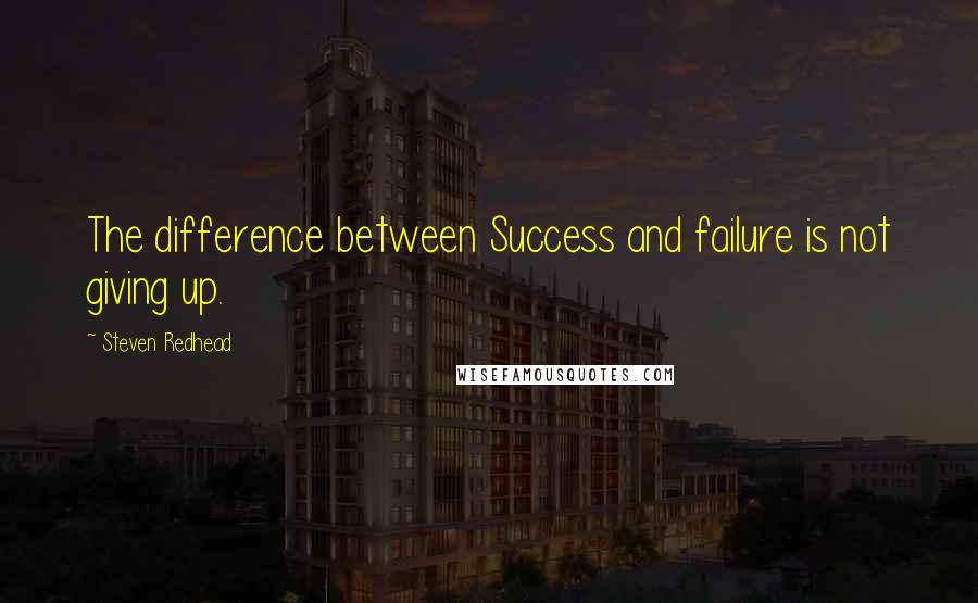 Steven Redhead Quotes: The difference between Success and failure is not giving up.