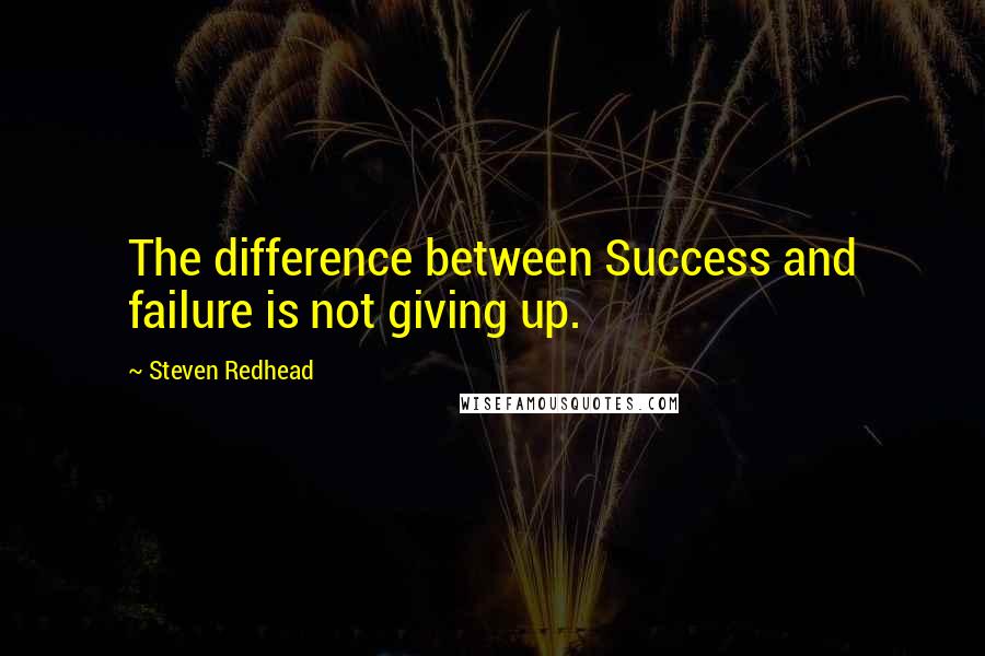 Steven Redhead Quotes: The difference between Success and failure is not giving up.