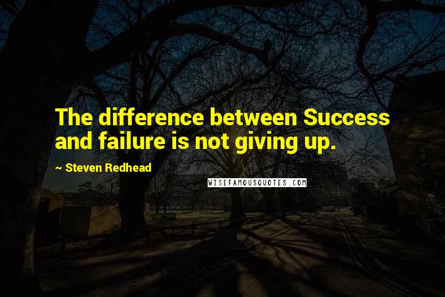 Steven Redhead Quotes: The difference between Success and failure is not giving up.