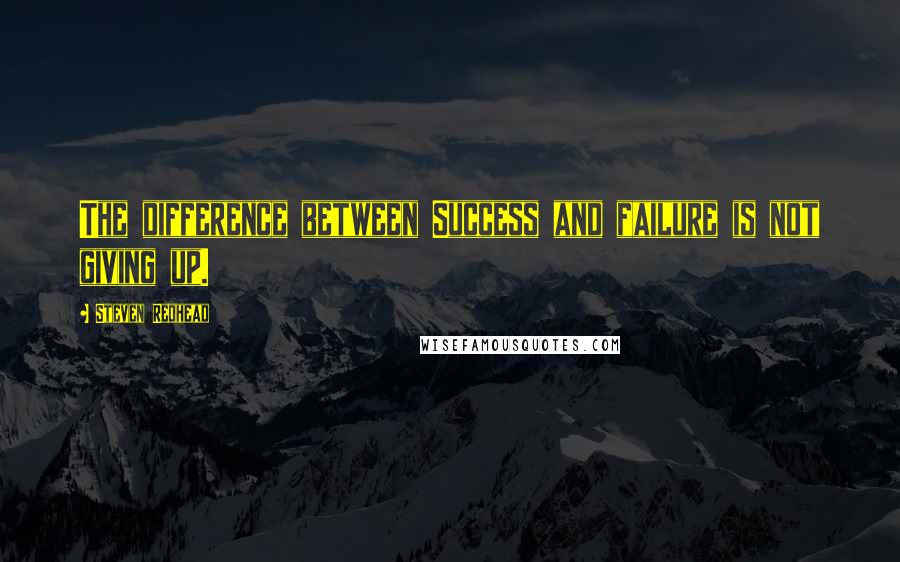 Steven Redhead Quotes: The difference between Success and failure is not giving up.