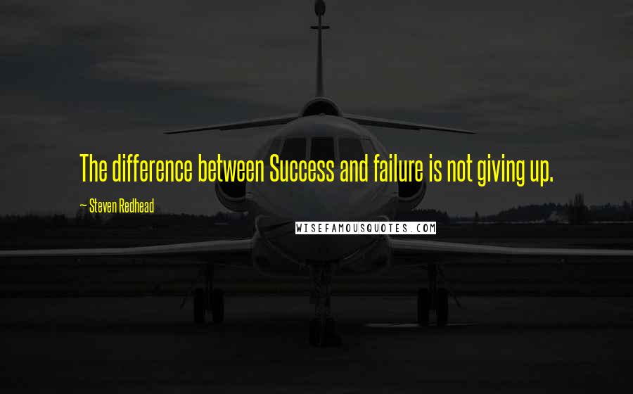 Steven Redhead Quotes: The difference between Success and failure is not giving up.