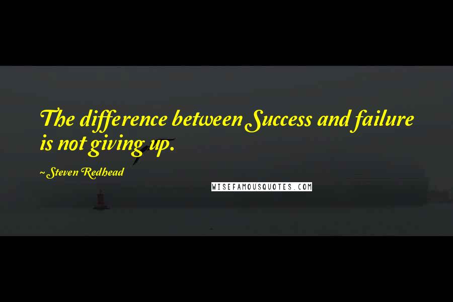 Steven Redhead Quotes: The difference between Success and failure is not giving up.