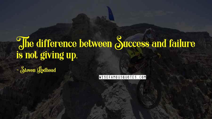 Steven Redhead Quotes: The difference between Success and failure is not giving up.