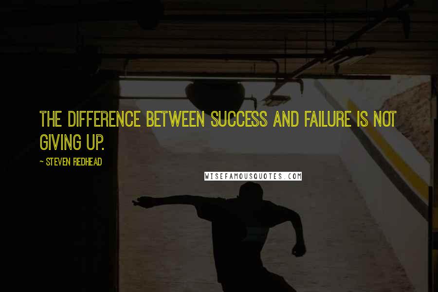 Steven Redhead Quotes: The difference between Success and failure is not giving up.