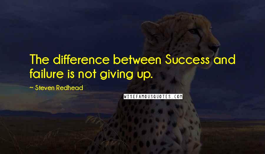 Steven Redhead Quotes: The difference between Success and failure is not giving up.