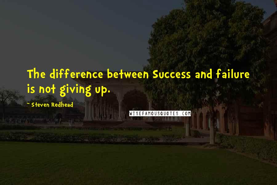 Steven Redhead Quotes: The difference between Success and failure is not giving up.