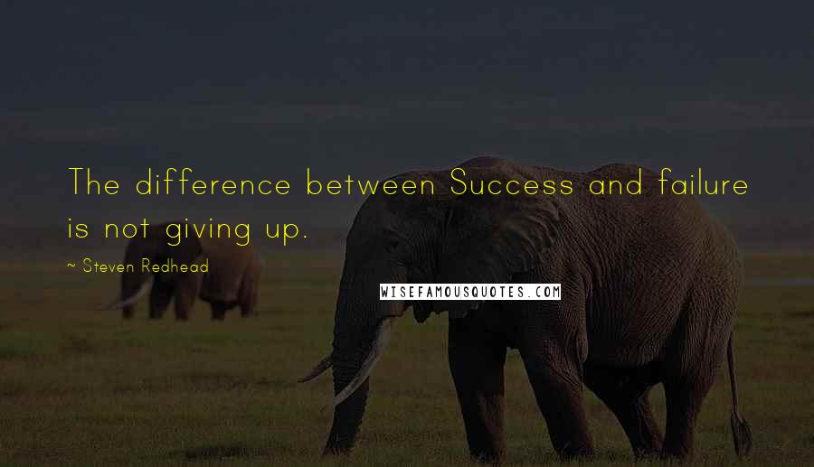 Steven Redhead Quotes: The difference between Success and failure is not giving up.