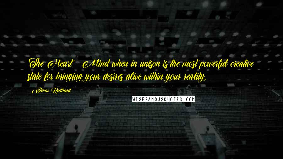 Steven Redhead Quotes: The Heart & Mind when in unison is the most powerful creative state for bringing your desires alive within your reality.