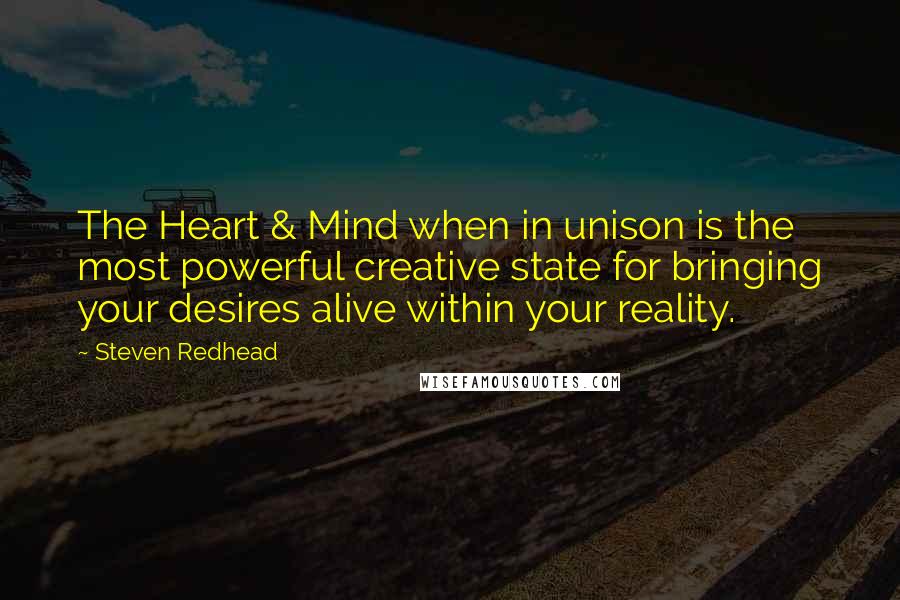 Steven Redhead Quotes: The Heart & Mind when in unison is the most powerful creative state for bringing your desires alive within your reality.