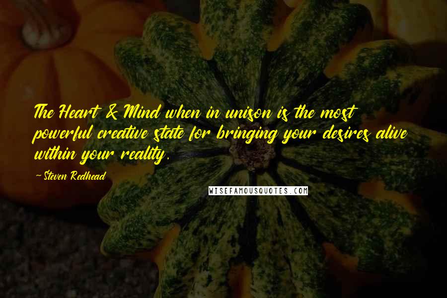 Steven Redhead Quotes: The Heart & Mind when in unison is the most powerful creative state for bringing your desires alive within your reality.