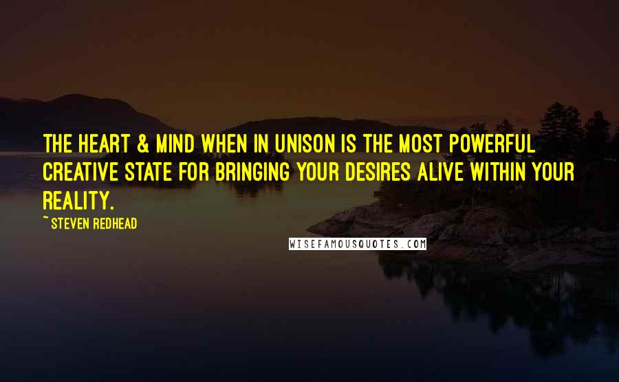 Steven Redhead Quotes: The Heart & Mind when in unison is the most powerful creative state for bringing your desires alive within your reality.