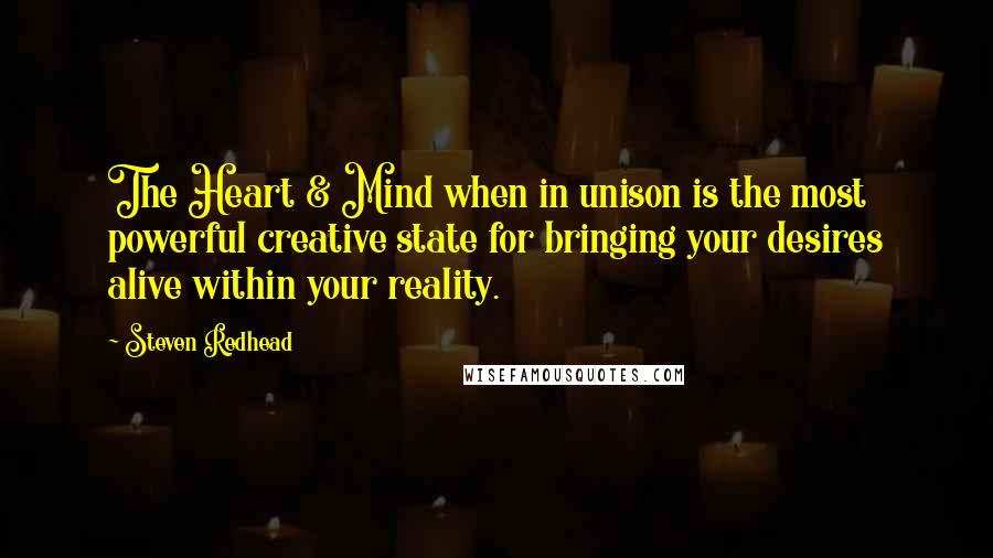 Steven Redhead Quotes: The Heart & Mind when in unison is the most powerful creative state for bringing your desires alive within your reality.