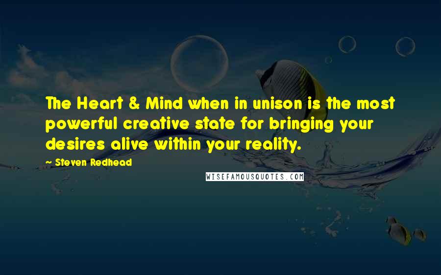 Steven Redhead Quotes: The Heart & Mind when in unison is the most powerful creative state for bringing your desires alive within your reality.
