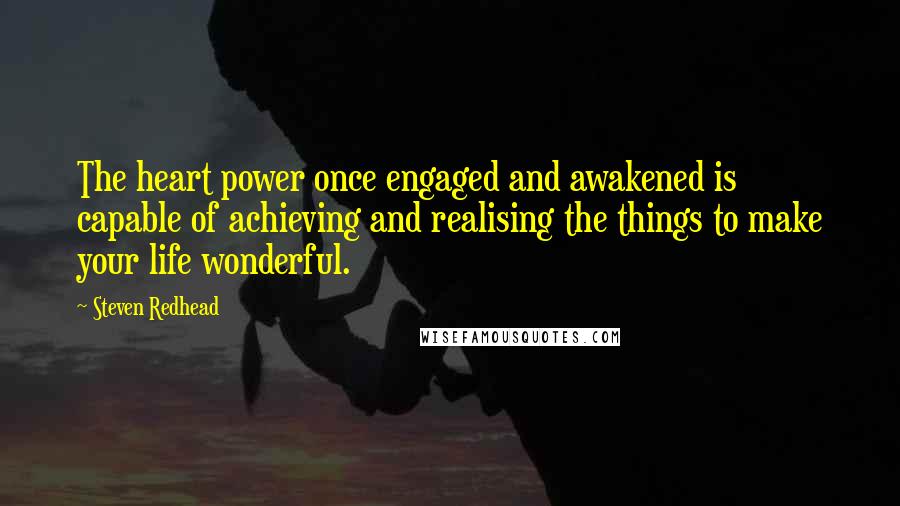 Steven Redhead Quotes: The heart power once engaged and awakened is capable of achieving and realising the things to make your life wonderful.