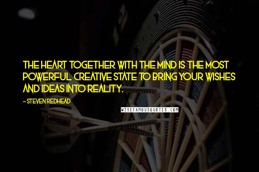 Steven Redhead Quotes: The heart together with the mind is the most powerful creative state to bring your wishes and ideas into reality.