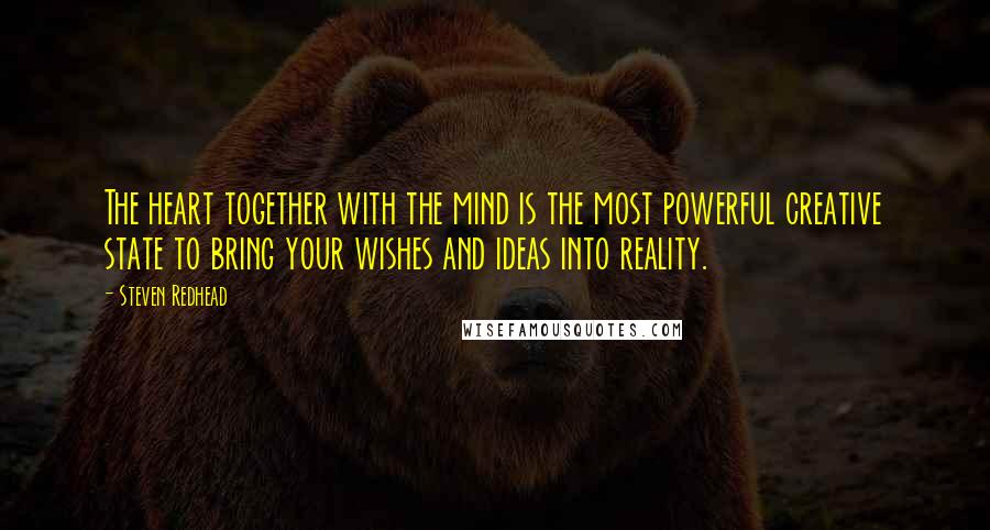 Steven Redhead Quotes: The heart together with the mind is the most powerful creative state to bring your wishes and ideas into reality.