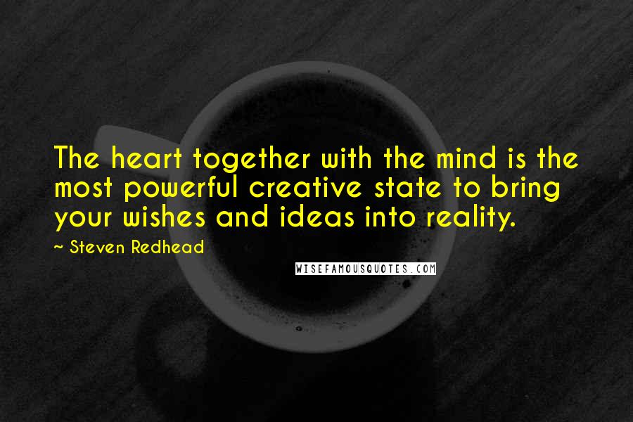 Steven Redhead Quotes: The heart together with the mind is the most powerful creative state to bring your wishes and ideas into reality.