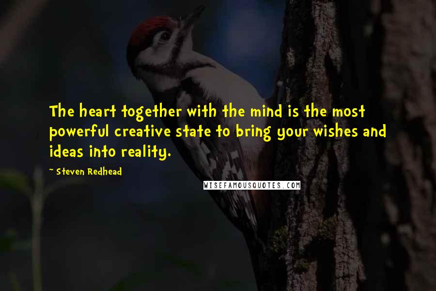 Steven Redhead Quotes: The heart together with the mind is the most powerful creative state to bring your wishes and ideas into reality.