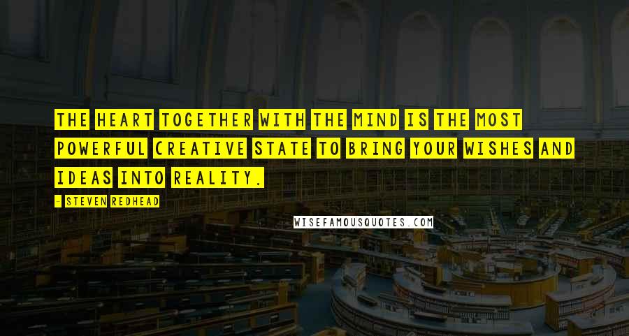 Steven Redhead Quotes: The heart together with the mind is the most powerful creative state to bring your wishes and ideas into reality.