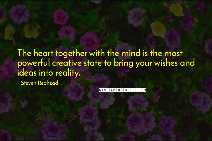 Steven Redhead Quotes: The heart together with the mind is the most powerful creative state to bring your wishes and ideas into reality.