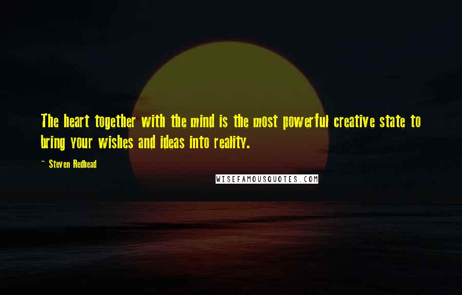 Steven Redhead Quotes: The heart together with the mind is the most powerful creative state to bring your wishes and ideas into reality.