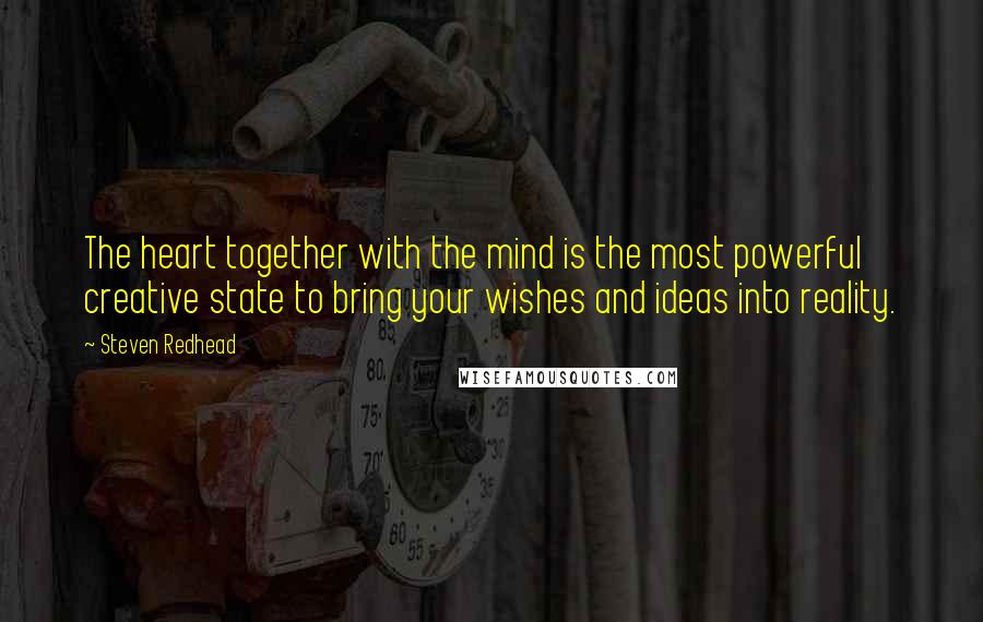 Steven Redhead Quotes: The heart together with the mind is the most powerful creative state to bring your wishes and ideas into reality.