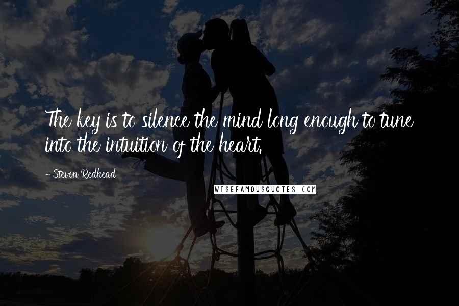 Steven Redhead Quotes: The key is to silence the mind long enough to tune into the intuition of the heart.