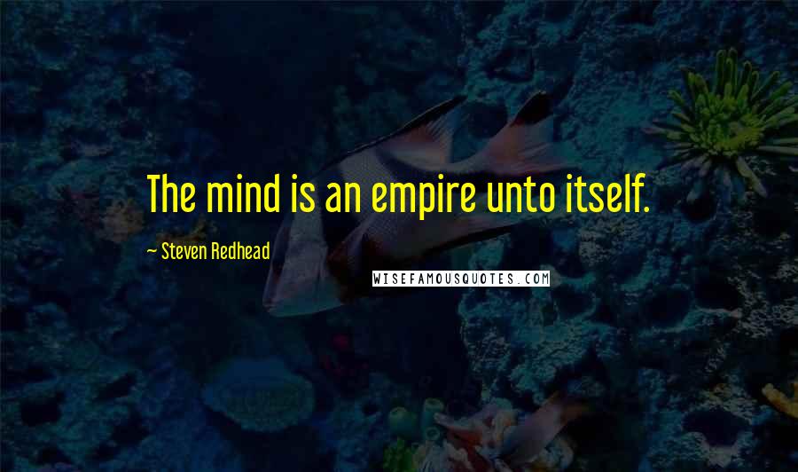 Steven Redhead Quotes: The mind is an empire unto itself.