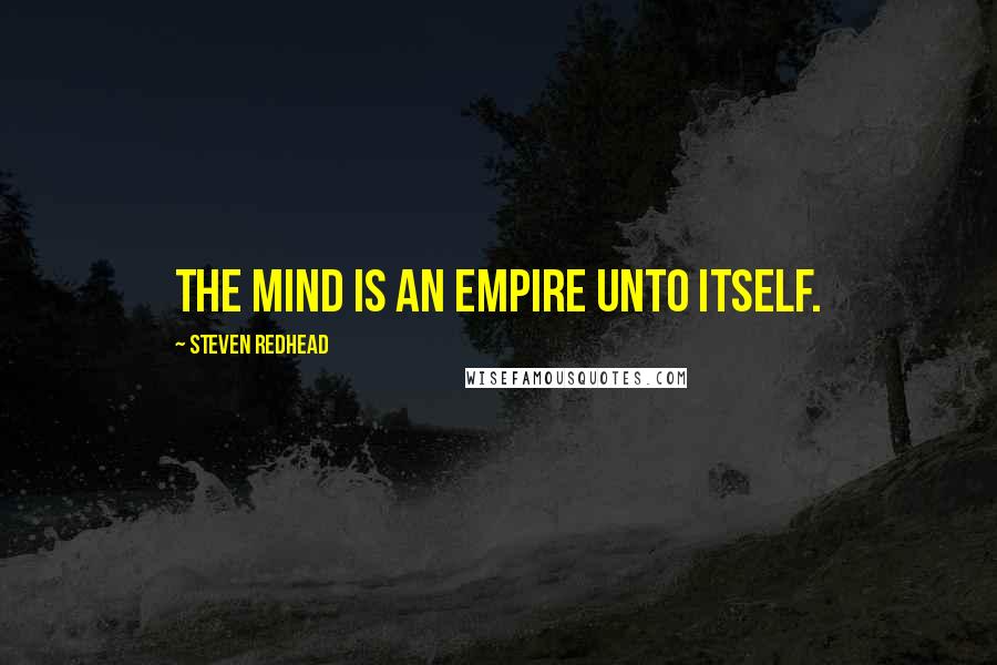Steven Redhead Quotes: The mind is an empire unto itself.