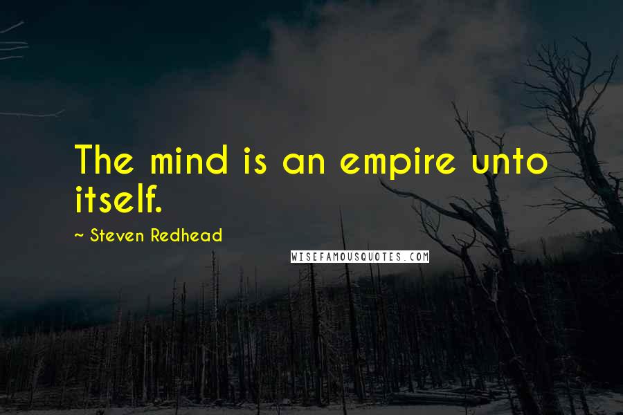 Steven Redhead Quotes: The mind is an empire unto itself.