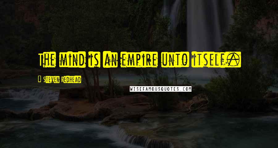 Steven Redhead Quotes: The mind is an empire unto itself.