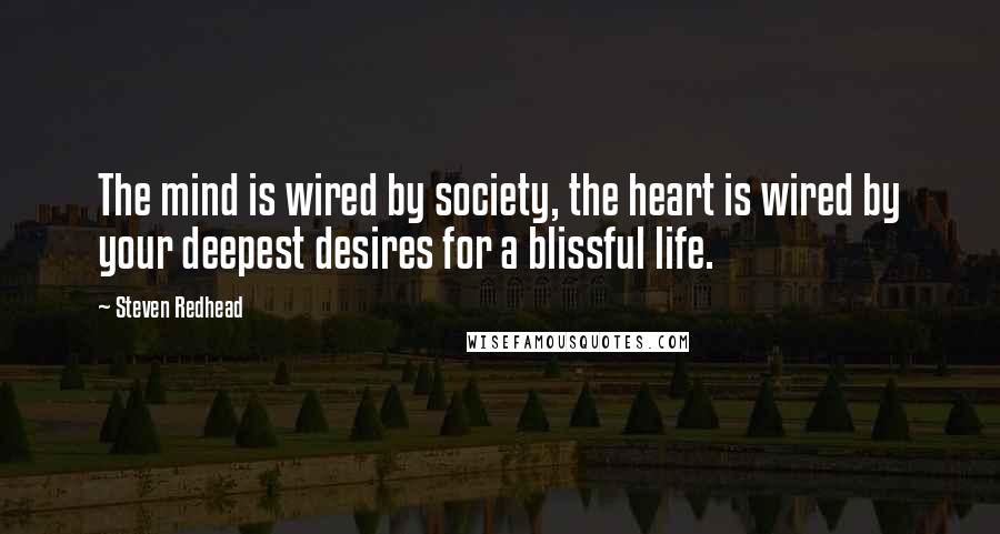 Steven Redhead Quotes: The mind is wired by society, the heart is wired by your deepest desires for a blissful life.