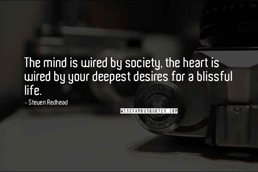 Steven Redhead Quotes: The mind is wired by society, the heart is wired by your deepest desires for a blissful life.