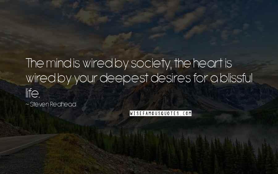 Steven Redhead Quotes: The mind is wired by society, the heart is wired by your deepest desires for a blissful life.