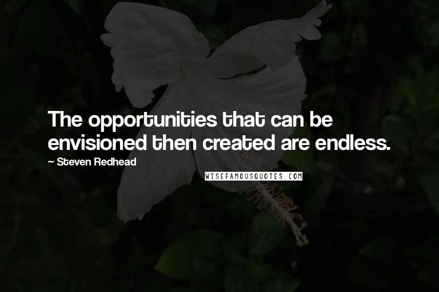 Steven Redhead Quotes: The opportunities that can be envisioned then created are endless.