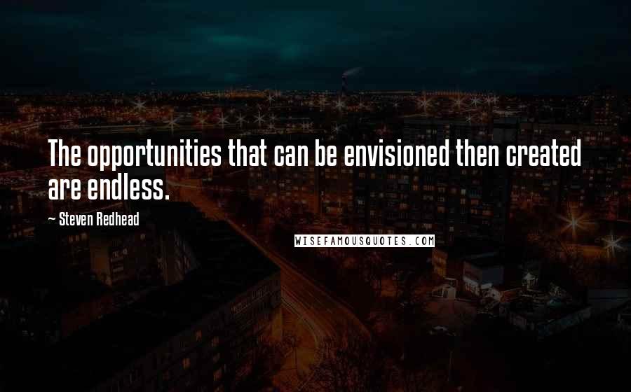 Steven Redhead Quotes: The opportunities that can be envisioned then created are endless.