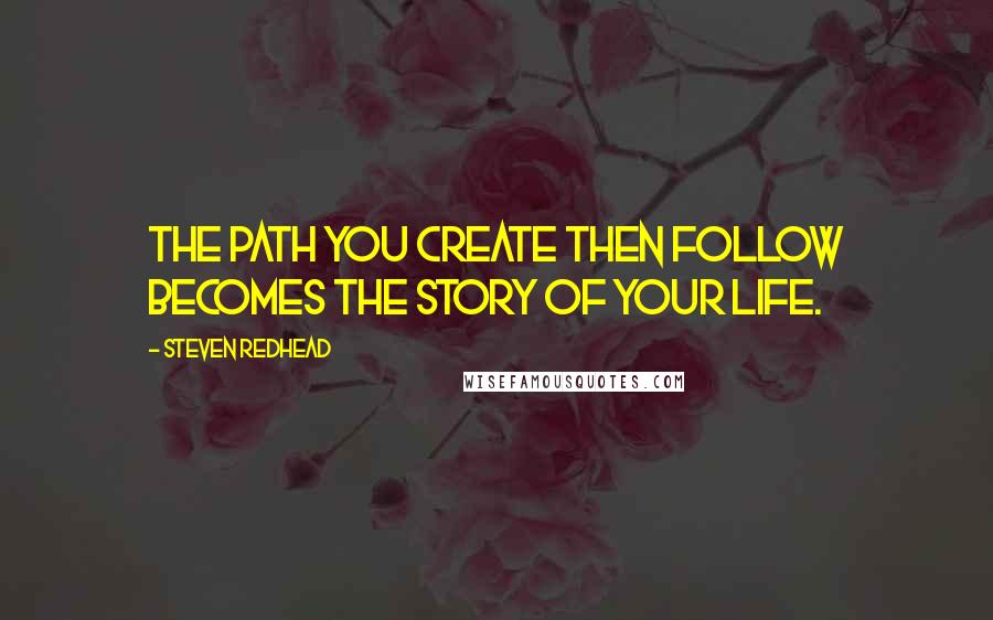 Steven Redhead Quotes: The path you create then follow becomes the story of your life.