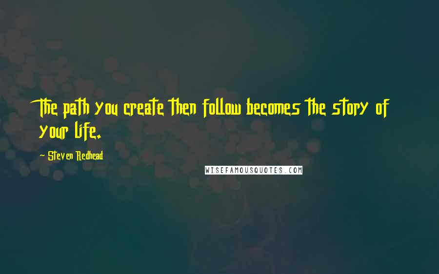 Steven Redhead Quotes: The path you create then follow becomes the story of your life.