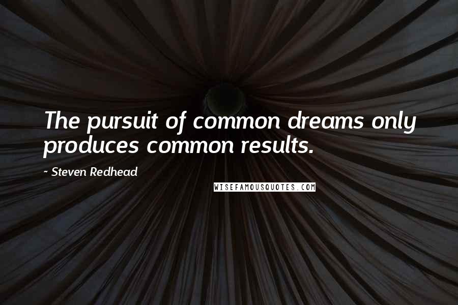 Steven Redhead Quotes: The pursuit of common dreams only produces common results.