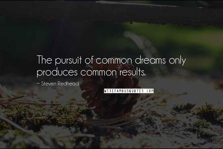Steven Redhead Quotes: The pursuit of common dreams only produces common results.