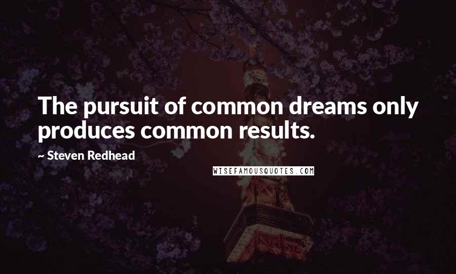 Steven Redhead Quotes: The pursuit of common dreams only produces common results.