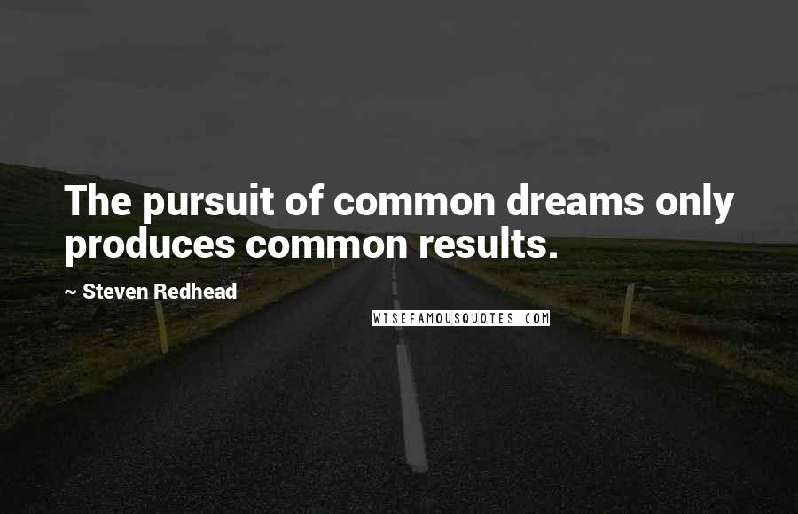 Steven Redhead Quotes: The pursuit of common dreams only produces common results.