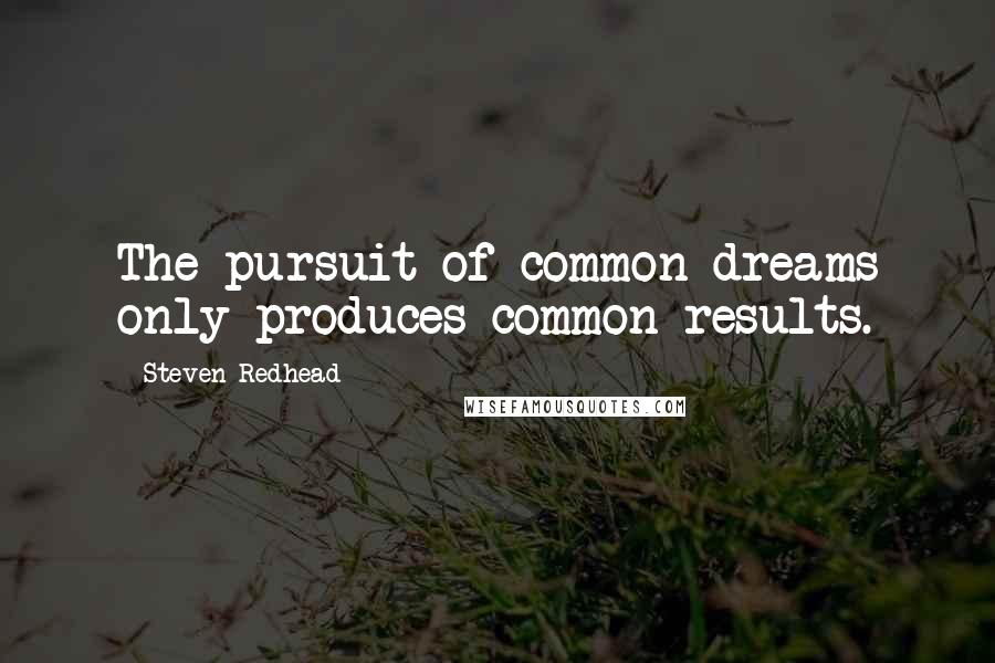 Steven Redhead Quotes: The pursuit of common dreams only produces common results.