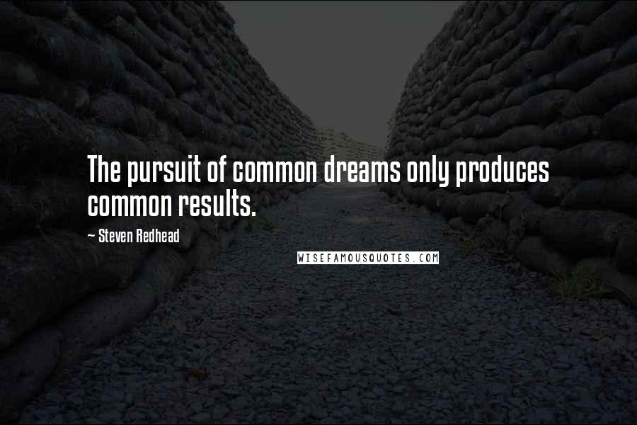 Steven Redhead Quotes: The pursuit of common dreams only produces common results.