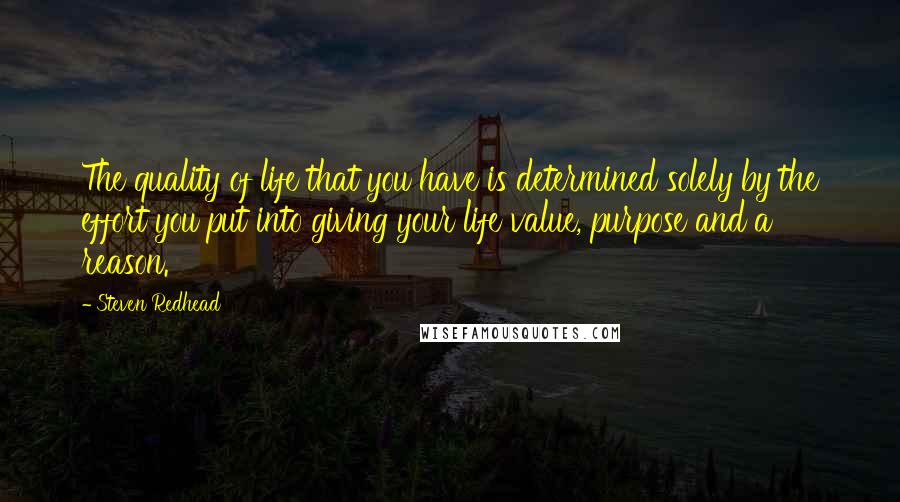 Steven Redhead Quotes: The quality of life that you have is determined solely by the effort you put into giving your life value, purpose and a reason.
