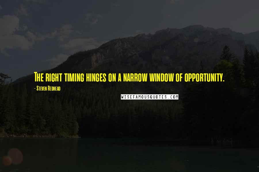 Steven Redhead Quotes: The right timing hinges on a narrow window of opportunity.