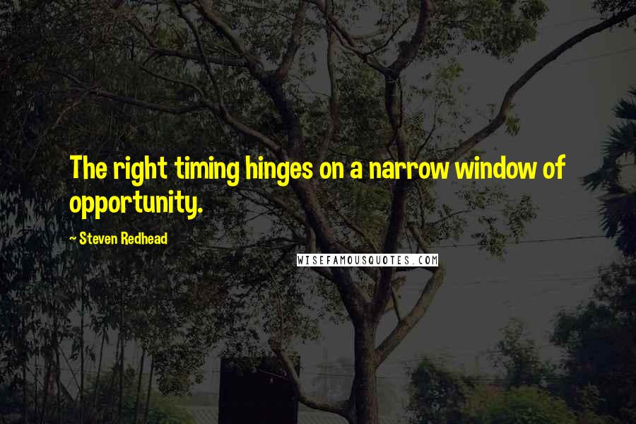 Steven Redhead Quotes: The right timing hinges on a narrow window of opportunity.