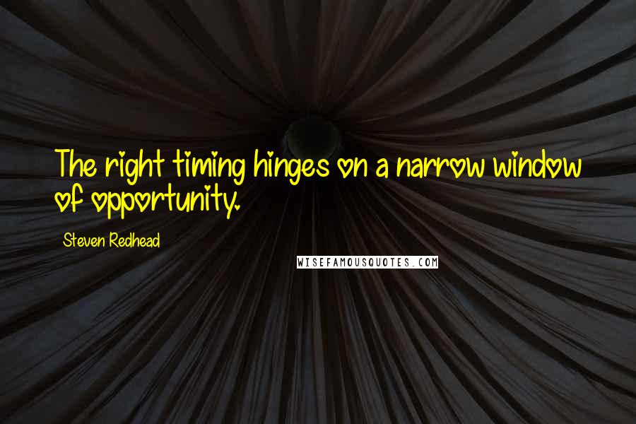 Steven Redhead Quotes: The right timing hinges on a narrow window of opportunity.