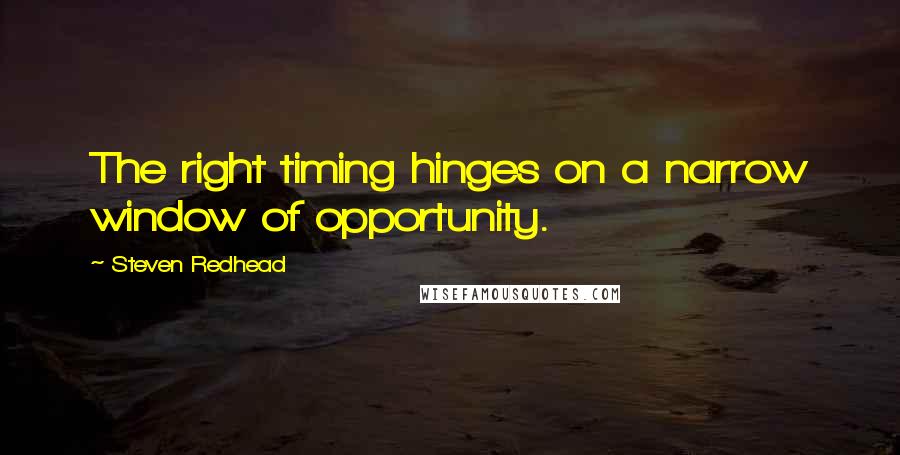 Steven Redhead Quotes: The right timing hinges on a narrow window of opportunity.