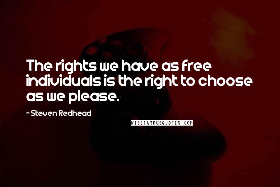 Steven Redhead Quotes: The rights we have as free individuals is the right to choose as we please.